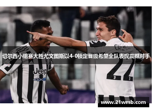 切尔西小组赛大胜尤文图斯以4-0锁定晋级希望全队表现震撼对手