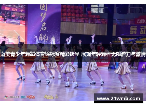南美青少年舞蹈体育锦标赛精彩纷呈 展现年轻舞者无限潜力与激情