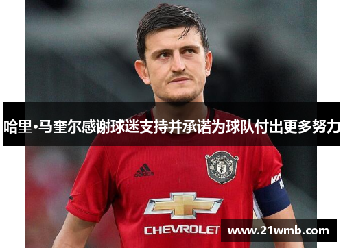 哈里·马奎尔感谢球迷支持并承诺为球队付出更多努力