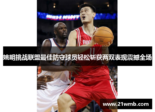 姚明挑战联盟最佳防守球员轻松斩获两双表现震撼全场