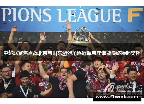 中超联赛焦点战北京与山东激烈角逐冠军宝座谁能最终捧起奖杯