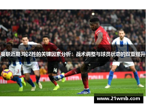 曼联近期3轮2胜的关键因素分析：战术调整与球员状态的双重提升