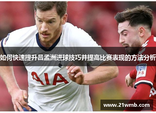 如何快速提升吕孟洲进球技巧并提高比赛表现的方法分析