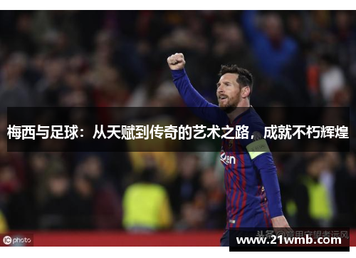 梅西与足球：从天赋到传奇的艺术之路，成就不朽辉煌
