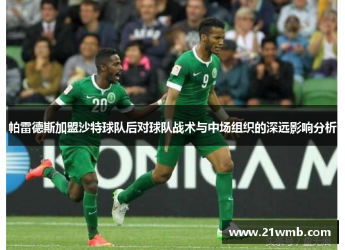 帕雷德斯加盟沙特球队后对球队战术与中场组织的深远影响分析