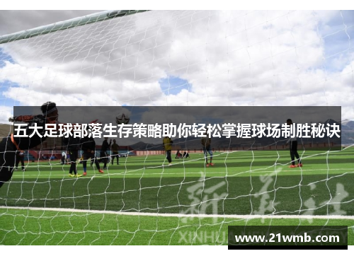 五大足球部落生存策略助你轻松掌握球场制胜秘诀