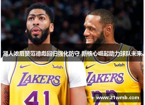 湖人浓眉赞范德彪回归强化防守 新核心崛起助力球队未来