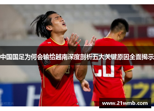 中国国足为何会输给越南深度剖析五大关键原因全面揭示