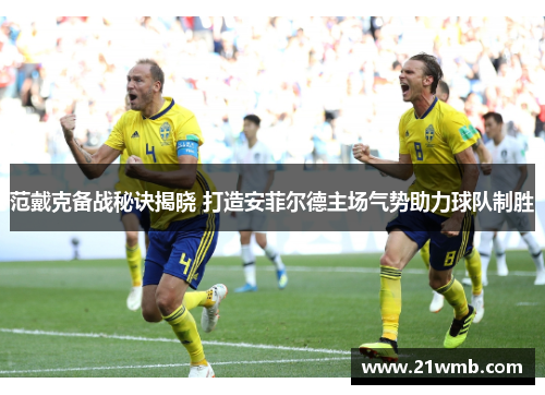 范戴克备战秘诀揭晓 打造安菲尔德主场气势助力球队制胜