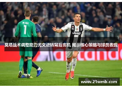莫塔战术调整助力尤文逆转背后玄机 揭示核心策略与球员表现