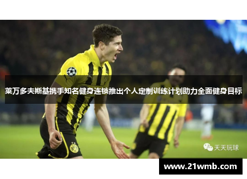 莱万多夫斯基携手知名健身连锁推出个人定制训练计划助力全面健身目标