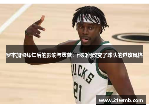 罗本加盟拜仁后的影响与贡献：他如何改变了球队的进攻风格