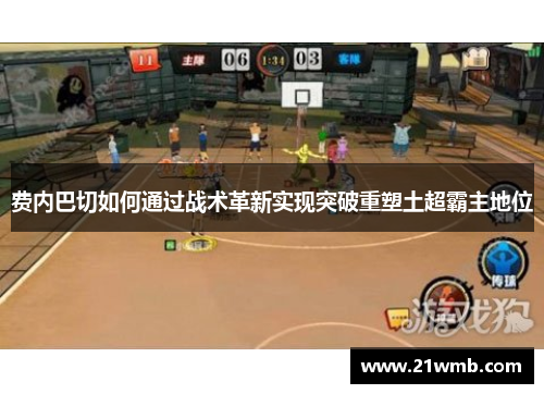 费内巴切如何通过战术革新实现突破重塑土超霸主地位 费内巴切如何通过战术革新实现突破重塑土超霸主地位