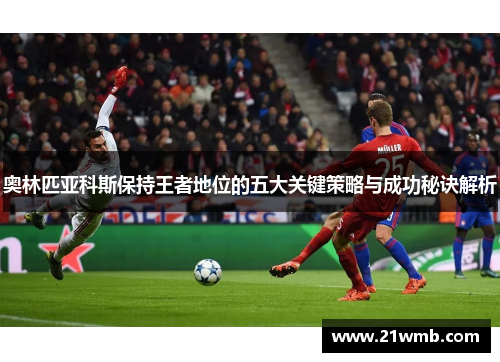 奥林匹亚科斯保持王者地位的五大关键策略与成功秘诀解析 奥林匹亚科斯保持王者地位的五大关键策略与成功秘诀解析