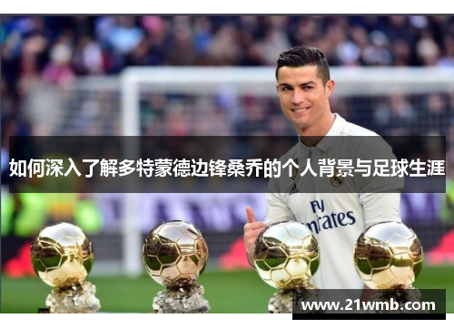 如何深入了解多特蒙德边锋桑乔的个人背景与足球生涯