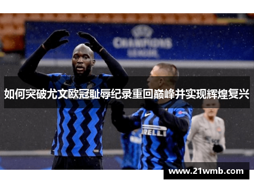 如何突破尤文欧冠耻辱纪录重回巅峰并实现辉煌复兴