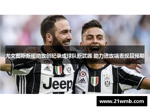 尤文图斯新援助攻创纪录成球队新武器 助力进攻端表现超预期
