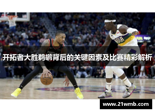 开拓者大胜鹈鹕背后的关键因素及比赛精彩解析 开拓者大胜鹈鹕背后的关键因素及比赛精彩解析