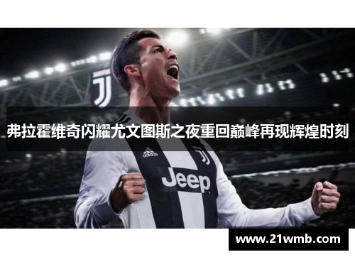 弗拉霍维奇闪耀尤文图斯之夜重回巅峰再现辉煌时刻 弗拉霍维奇闪耀尤文图斯之夜重回巅峰再现辉煌时刻