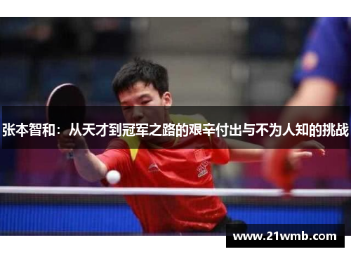 张本智和:从天才到冠军之路的艰辛付出与不为人知的挑战 张本智和:从天才到冠军之路的艰辛付出与不为人知的挑战