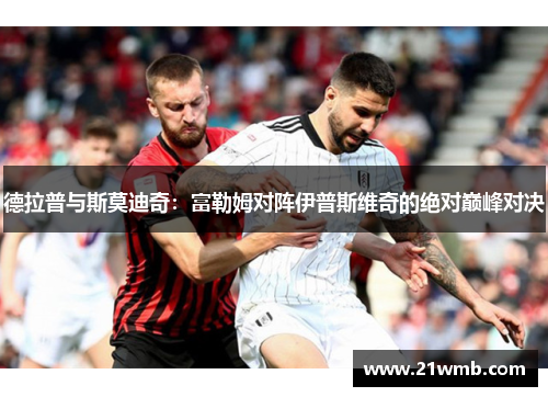 德拉普与斯莫迪奇：富勒姆对阵伊普斯维奇的绝对巅峰对决