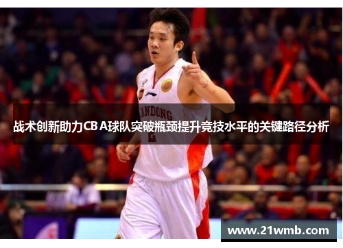 战术创新助力CBA球队突破瓶颈提升竞技水平的关键路径分析