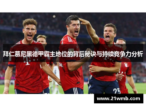 拜仁慕尼黑德甲霸主地位的背后秘诀与持续竞争力分析