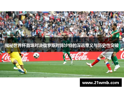 揭秘世界杯首场对决俄罗斯对阵沙特的深远意义与历史性突破