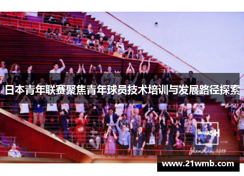 日本青年联赛聚焦青年球员技术培训与发展路径探索