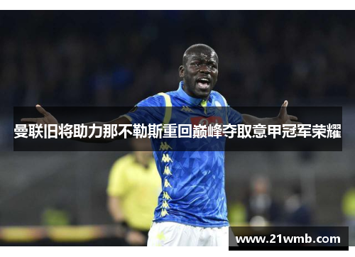 曼联旧将助力那不勒斯重回巅峰夺取意甲冠军荣耀