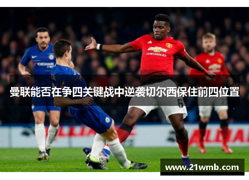 曼联能否在争四关键战中逆袭切尔西保住前四位置