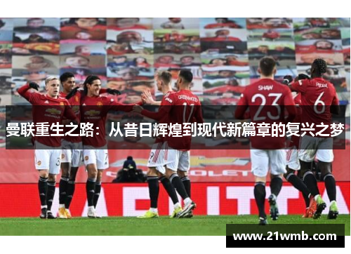 曼联重生之路：从昔日辉煌到现代新篇章的复兴之梦