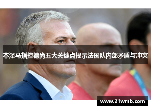 本泽马指控德尚五大关键点揭示法国队内部矛盾与冲突