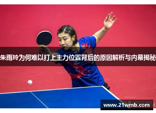 朱雨玲为何难以打上主力位置背后的原因解析与内幕揭秘