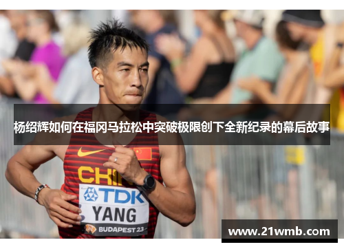 杨绍辉如何在福冈马拉松中突破极限创下全新纪录的幕后故事 杨绍辉如何在福冈马拉松中突破极限创下全新纪录的幕后故事