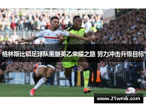 格林斯比镇足球队重塑英乙荣耀之路 努力冲击升级目标 格林斯比镇足球队重塑英乙荣耀之路 努力冲击升级目标