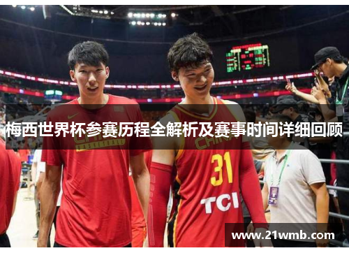 梅西世界杯参赛历程全解析及赛事时间详细回顾 梅西世界杯参赛历程全解析及赛事时间详细回顾