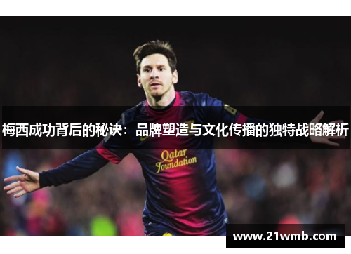 梅西成功背后的秘诀：品牌塑造与文化传播的独特战略解析